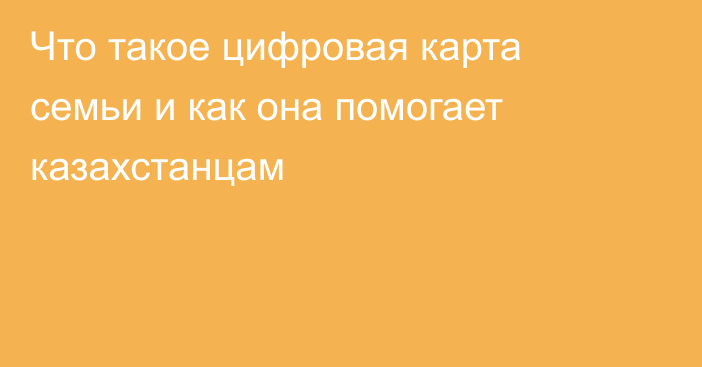 Что такое цифровая карта семьи и как она помогает казахстанцам