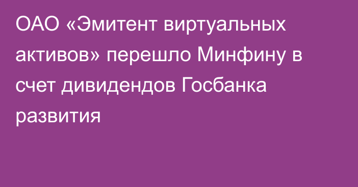 ОАО «Эмитент виртуальных активов» перешло Минфину в счет дивидендов Госбанка развития