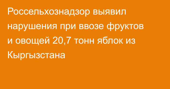 Россельхознадзор выявил нарушения при ввозе фруктов и овощей 20,7 тонн яблок из Кыргызстана