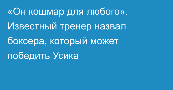 «Он кошмар для любого». Известный тренер назвал боксера, который может победить Усика