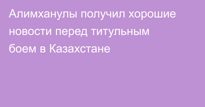 Алимханулы получил хорошие новости перед титульным боем в Казахстане
