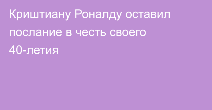 Криштиану Роналду оставил послание в честь своего 40-летия