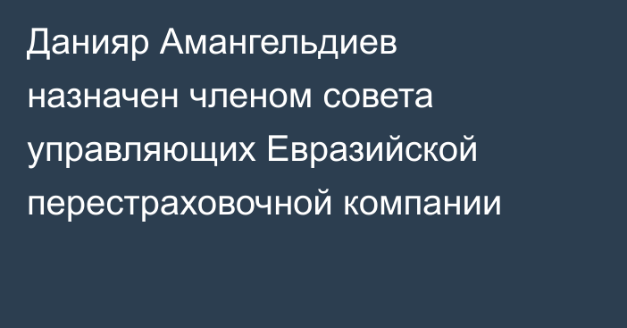 Данияр Амангельдиев назначен членом совета управляющих Евразийской перестраховочной компании