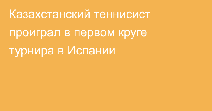 Казахстанский теннисист проиграл в первом круге турнира в Испании