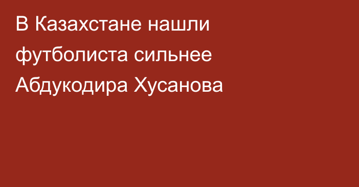 В Казахстане нашли футболиста сильнее Абдукодира Хусанова