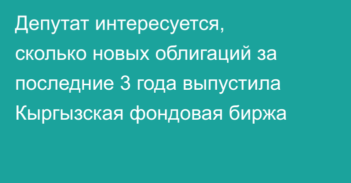 Депутат интересуется, сколько новых облигаций за последние 3 года выпустила Кыргызская фондовая биржа
