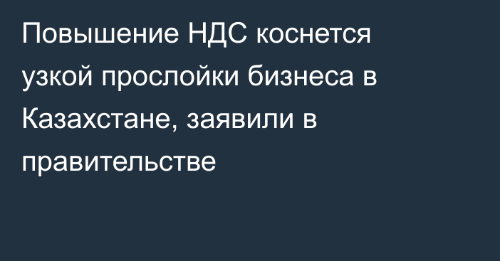 Повышение НДС коснется узкой прослойки бизнеса в Казахстане, заявили в правительстве