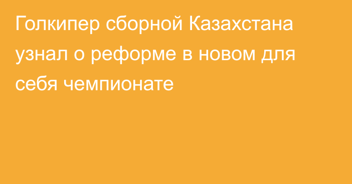 Голкипер сборной Казахстана узнал о реформе в новом для себя чемпионате