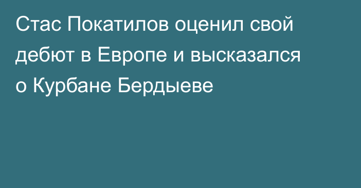 Стас Покатилов оценил свой дебют в Европе и высказался о Курбане Бердыеве