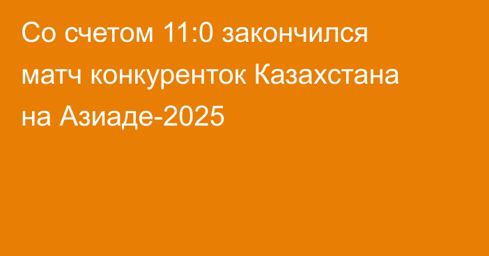 Со счетом 11:0 закончился матч конкуренток Казахстана на Азиаде-2025
