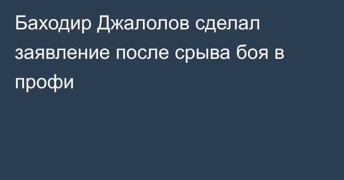Баходир Джалолов сделал заявление после срыва боя в профи