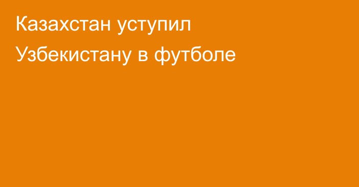 Казахстан уступил Узбекистану в футболе