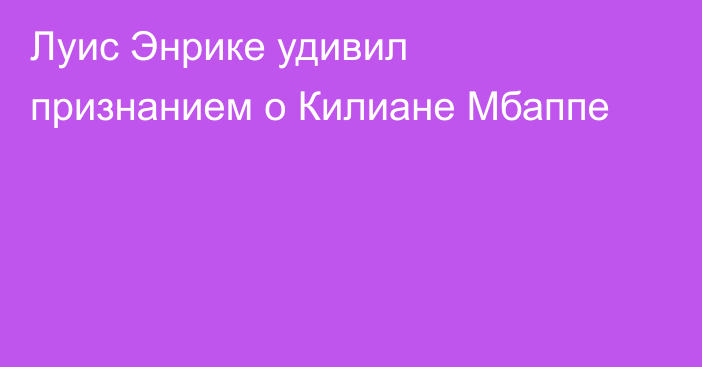 Луис Энрике удивил признанием о Килиане Мбаппе