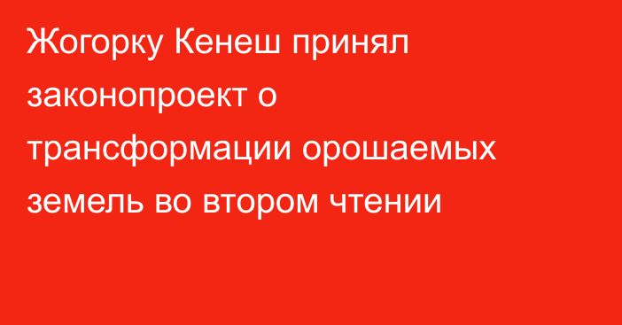 Жогорку Кенеш принял законопроект о трансформации орошаемых земель во втором чтении