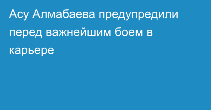 Асу Алмабаева предупредили перед важнейшим боем в карьере