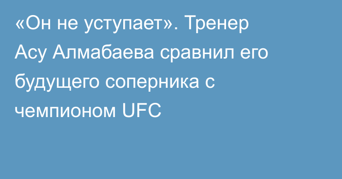 «Он не уступает». Тренер Асу Алмабаева сравнил его будущего соперника с чемпионом UFC