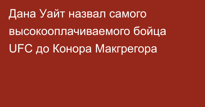 Дана Уайт назвал самого высокооплачиваемого бойца UFC до Конора Макгрегора