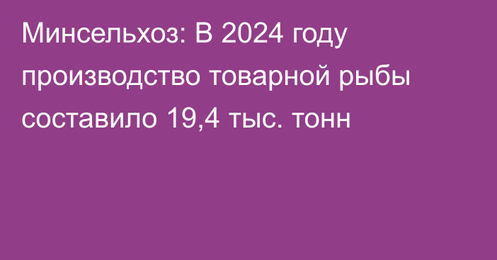 Минсельхоз: В 2024 году производство товарной рыбы составило 19,4 тыс. тонн