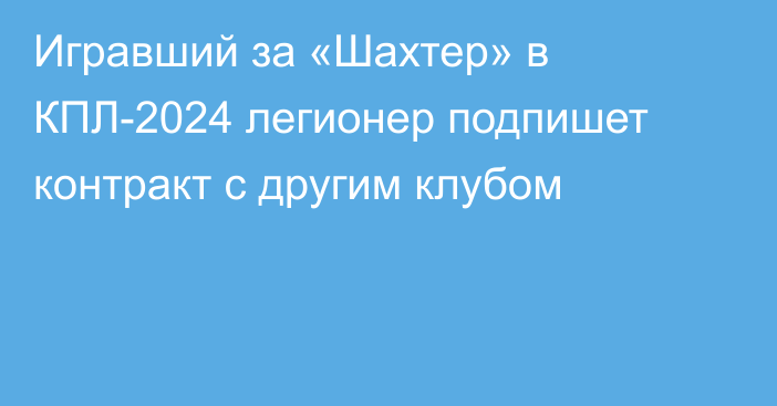 Игравший за «Шахтер» в КПЛ-2024 легионер подпишет контракт с другим клубом