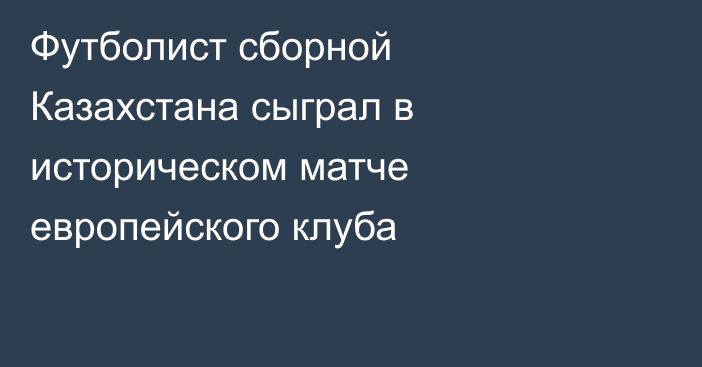 Футболист сборной Казахстана сыграл в историческом матче европейского клуба