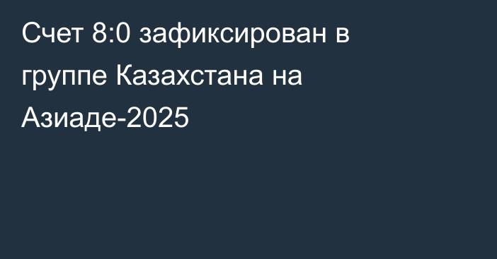 Счет 8:0 зафиксирован в группе Казахстана на Азиаде-2025