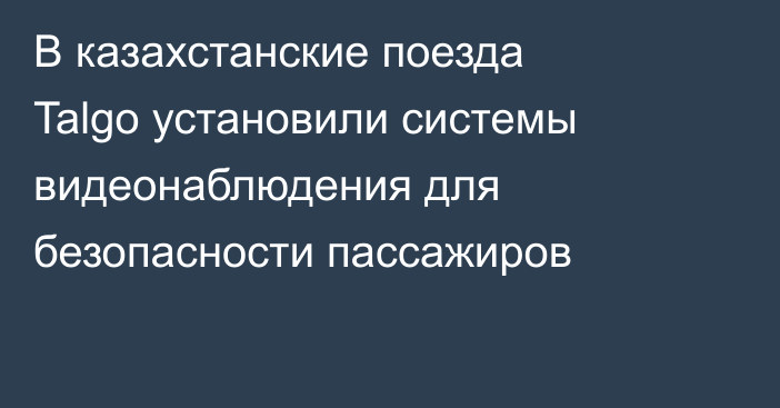 В казахстанские поезда Talgo установили системы видеонаблюдения для безопасности пассажиров