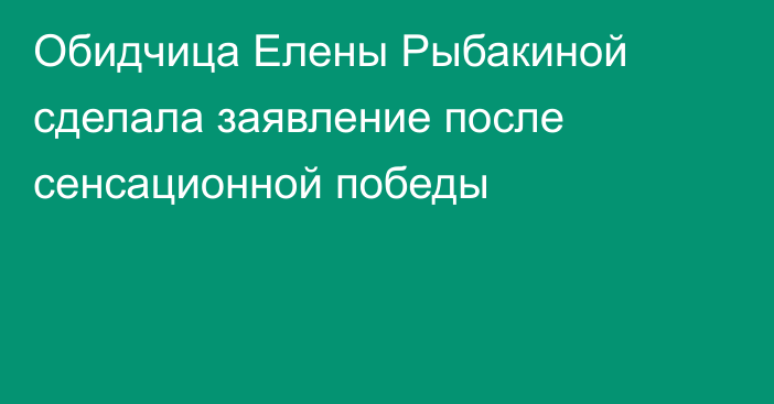 Обидчица Елены Рыбакиной сделала заявление после сенсационной победы