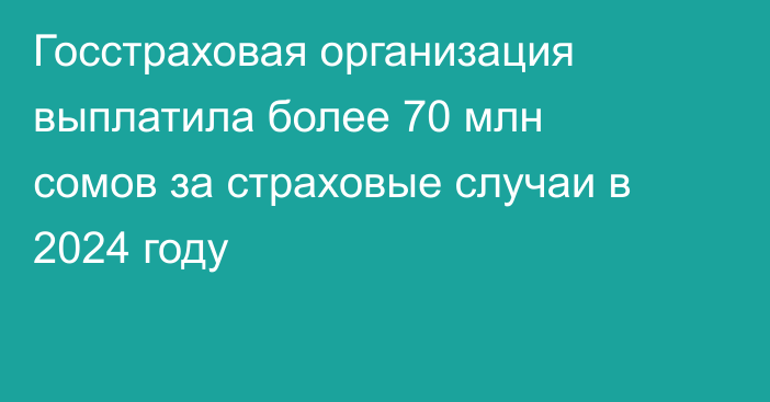 Госстраховая организация выплатила более 70 млн сомов за страховые случаи в 2024 году