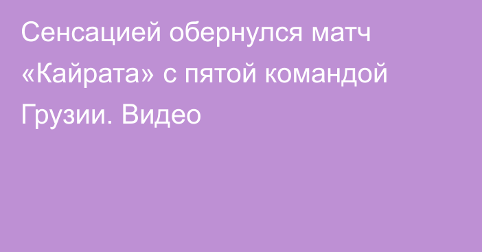 Сенсацией обернулся матч «Кайрата» с пятой командой Грузии. Видео
