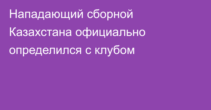 Нападающий сборной Казахстана официально определился с клубом