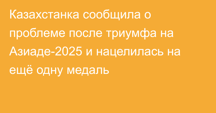 Казахстанка сообщила о проблеме после триумфа на Азиаде-2025 и нацелилась на ещё одну медаль