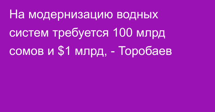 На модернизацию водных систем требуется 100 млрд сомов и $1 млрд, - Торобаев