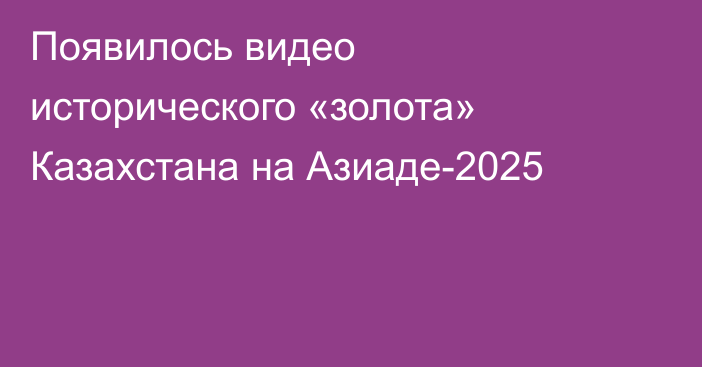 Появилось видео исторического «золота» Казахстана на Азиаде-2025
