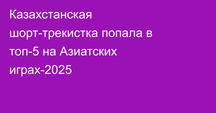 Казахстанская шорт-трекистка попала в топ-5 на Азиатских играх-2025
