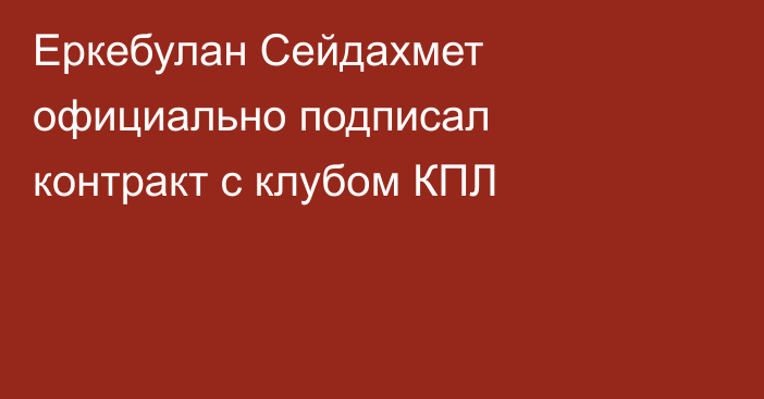 Еркебулан Сейдахмет официально подписал контракт с клубом КПЛ