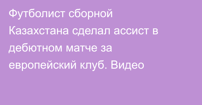 Футболист сборной Казахстана сделал ассист в дебютном матче за европейский клуб. Видео