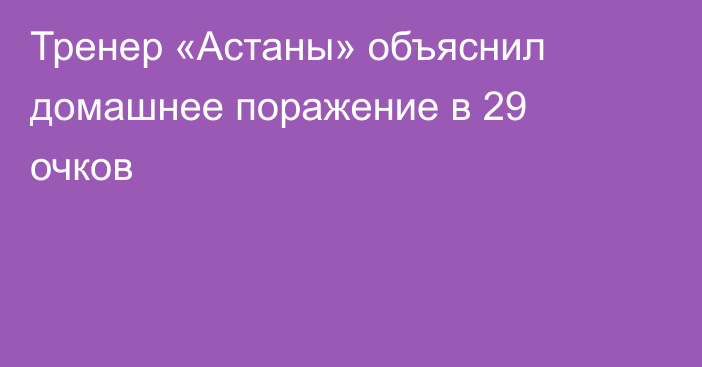 Тренер «Астаны» объяснил домашнее поражение в 29 очков