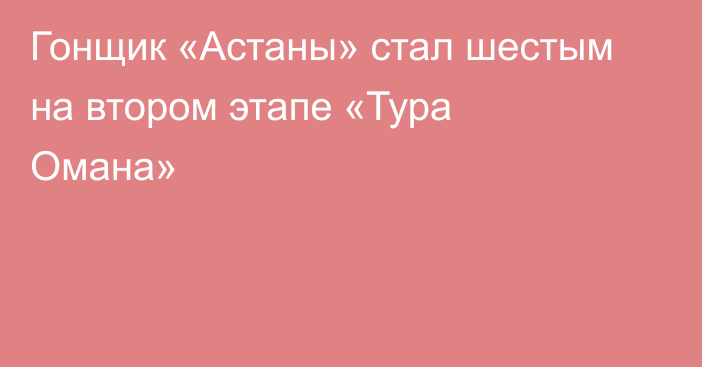 Гонщик «Астаны» стал шестым на втором этапе «Тура Омана»