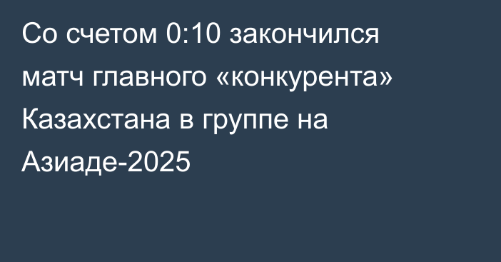 Со счетом 0:10 закончился матч главного «конкурента» Казахстана в группе на Азиаде-2025