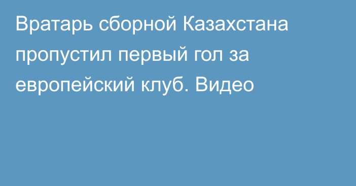 Вратарь сборной Казахстана пропустил первый гол за европейский клуб. Видео