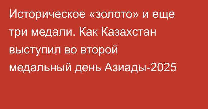 Историческое «золото» и еще три медали. Как Казахстан выступил во второй медальный день Азиады-2025