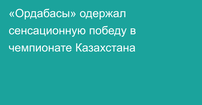 «Ордабасы» одержал сенсационную победу в чемпионате Казахстана