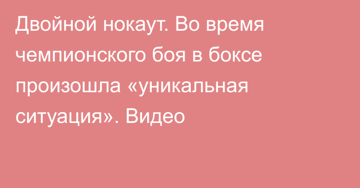 Двойной нокаут. Во время чемпионского боя в боксе произошла «уникальная ситуация». Видео