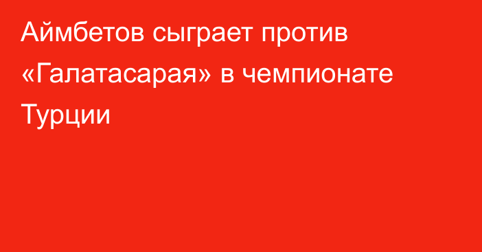 Аймбетов сыграет против «Галатасарая» в чемпионате Турции