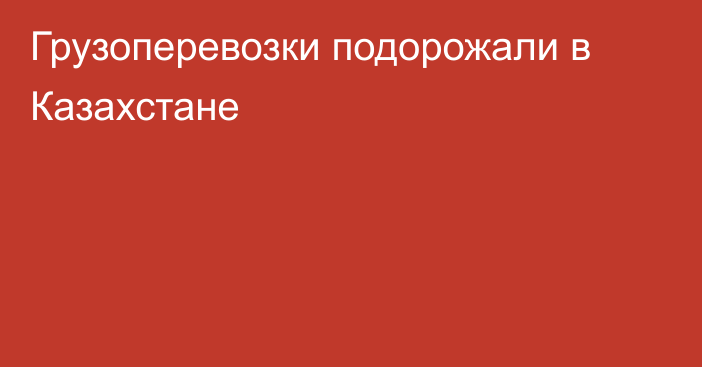 Грузоперевозки подорожали в Казахстане