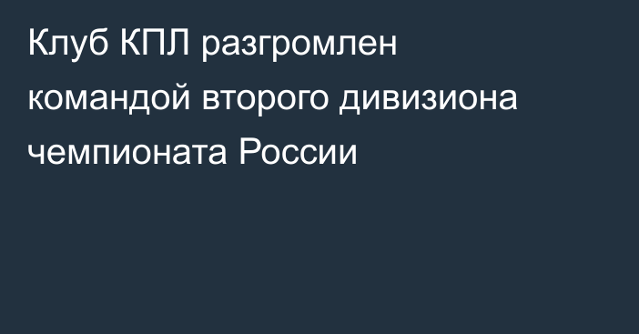 Клуб КПЛ разгромлен командой второго дивизиона чемпионата России