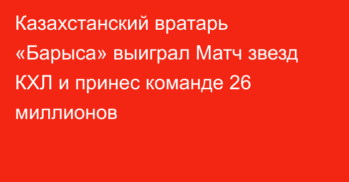 Казахстанский вратарь «Барыса» выиграл Матч звезд КХЛ и принес команде 26 миллионов