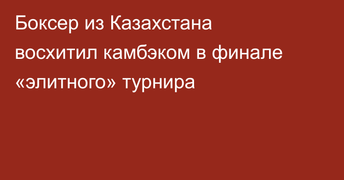 Боксер из Казахстана восхитил камбэком в финале «элитного» турнира