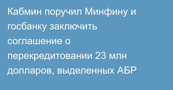 Кабмин поручил Минфину и госбанку заключить соглашение о перекредитовании 23 млн долларов, выделенных АБР