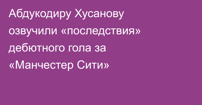 Абдукодиру Хусанову озвучили «последствия» дебютного гола за «Манчестер Сити»